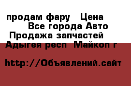 продам фару › Цена ­ 6 000 - Все города Авто » Продажа запчастей   . Адыгея респ.,Майкоп г.